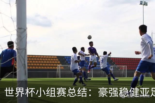 世界杯小组赛总结：豪强稳健亚足联9进2 真正的世界杯才刚开始