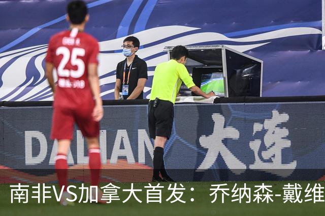 南非VS加拿大首发：乔纳森-戴维布坎南领军 阿芳仍替补