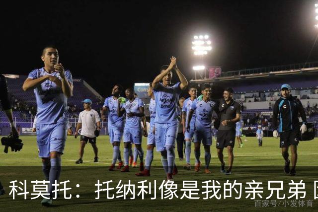 科莫托：托纳利像是我的亲兄弟 因为莫德里奇和C罗非常关注皇马