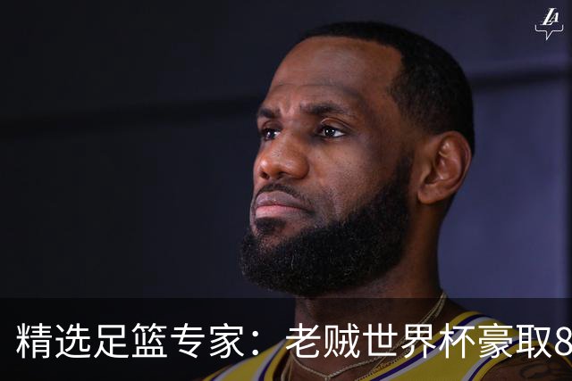 精选足篮专家：老贼世界杯豪取8连红！旺哥6连红