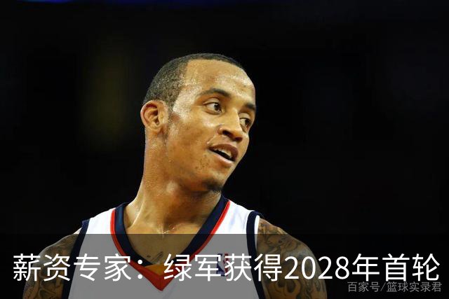 薪资专家：绿军获得2028年首轮 有可能再额外得到一个选秀权