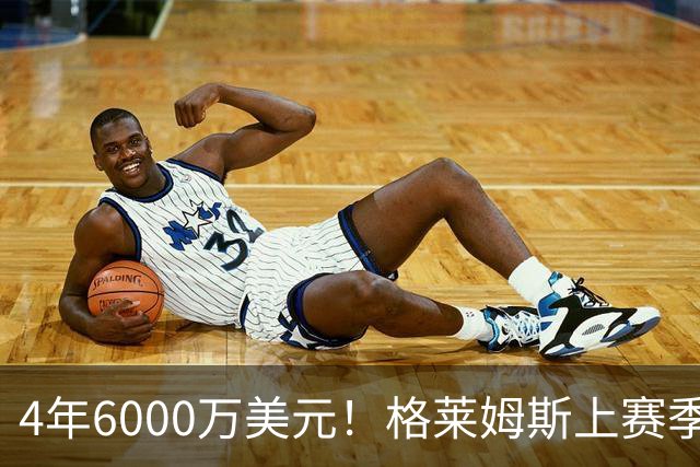 4年6000万美元！格莱姆斯上赛季场均13.4分3.6板3.3助 命中率45%