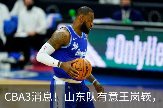 CBA3消息！山东队有意王岚嵚，杜锋或离队，又一位教练下课